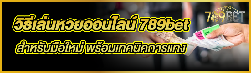 วิธีเล่นหวยออนไลน์ 789bet สำหรับมือใหม่ พร้อมเทคนิคการแทง
