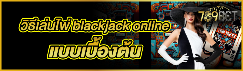 วิธีเล่นไพ่ blackjack online แบบเบื้องต้น